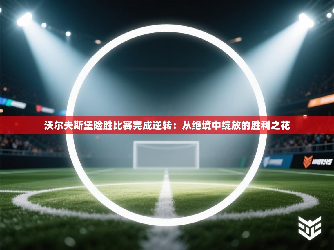 沃尔夫斯堡险胜比赛完成逆转:从绝境中绽放的胜利之花 第1张