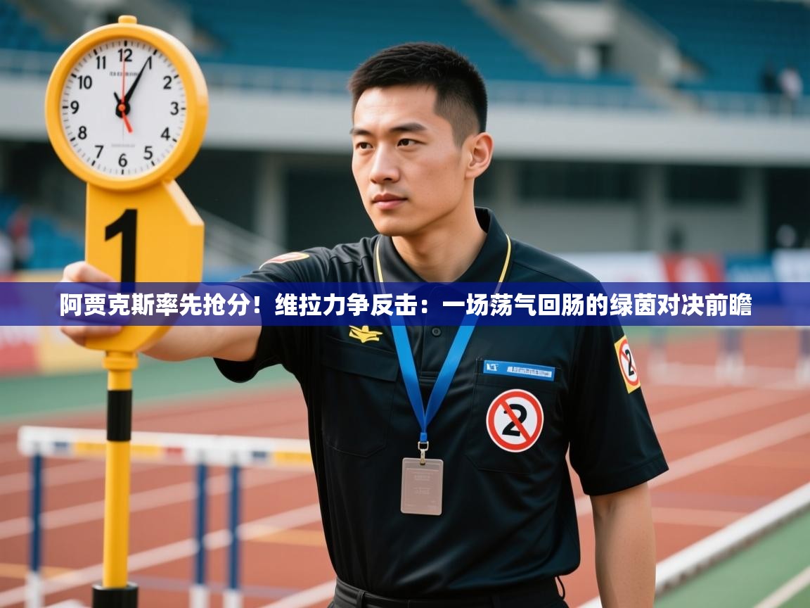 阿贾克斯率先抢分！维拉力争反击：一场荡气回肠的绿茵对决前瞻  第2张