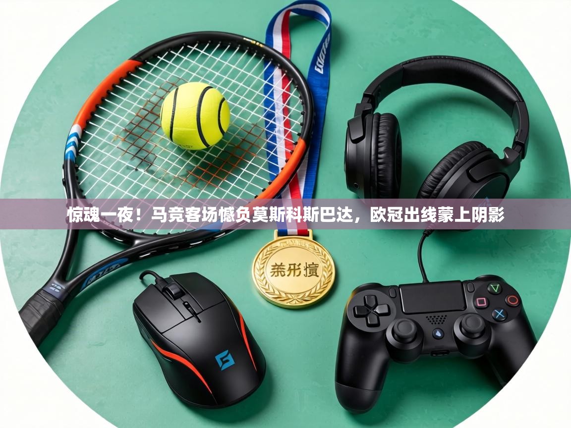 惊魂一夜！马竞客场憾负莫斯科斯巴达，欧冠出线蒙上阴影  第2张